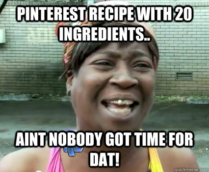 Pinterest recipe with 20 ingredients.. AINT NOBODY GOT TIME FOR DAT! - Pinterest recipe with 20 ingredients.. AINT NOBODY GOT TIME FOR DAT!  Misc