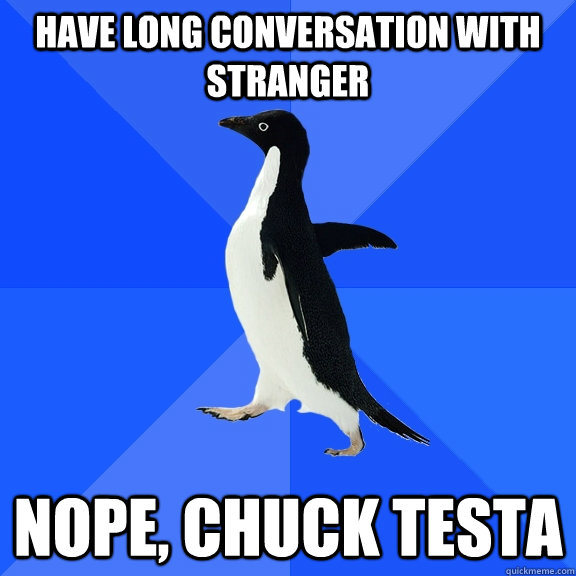 Have long conversation with stranger nope, chuck testa  Socially Awkward Penguin