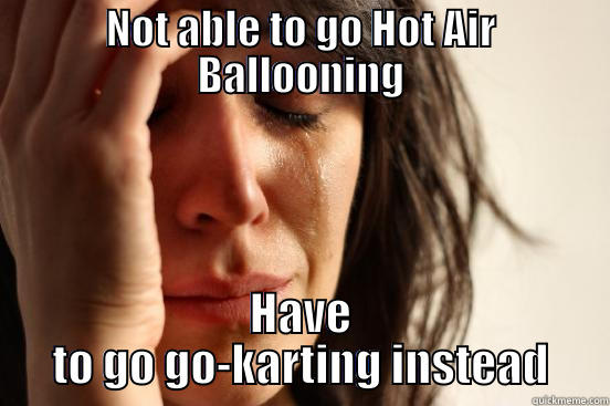 NOT ABLE TO GO HOT AIR BALLOONING HAVE TO GO GO-KARTING INSTEAD First World Problems