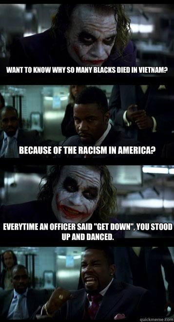 Want to know why so many blacks died in vietnam? Because of the racism in America? Everytime an officer said 