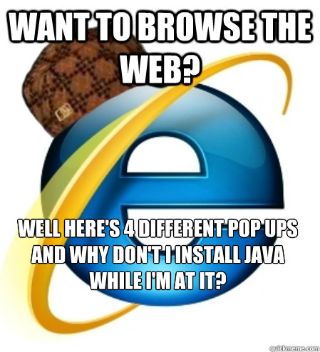 Want to browse the web? well here's 4 different pop ups and why don't i install java while i'm at it?  Scumbag Internet Explorer