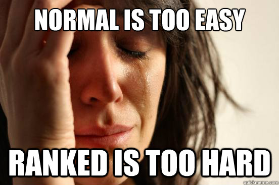 normal is too easy Ranked is too hard  First World Problems