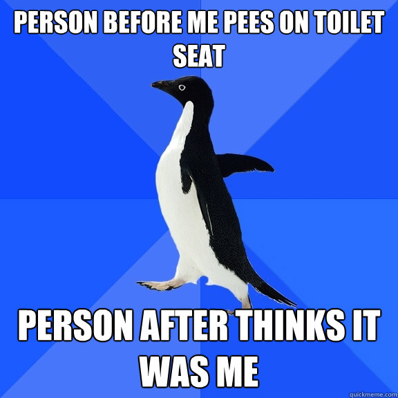 person before me pees on toilet seat person after thinks it was me - person before me pees on toilet seat person after thinks it was me  Socially Awkward Penguin