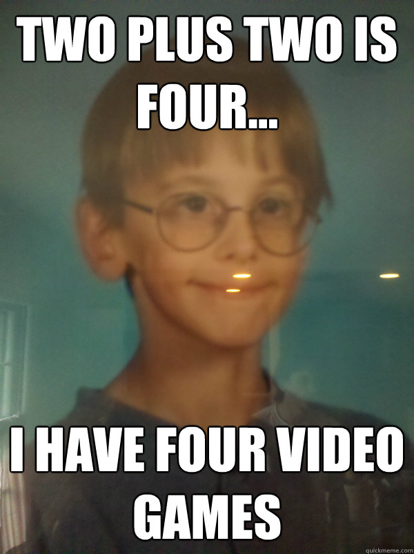 Two plus Two is Four... I have four video games - Two plus Two is Four... I have four video games  Optimistic 12 Year Old