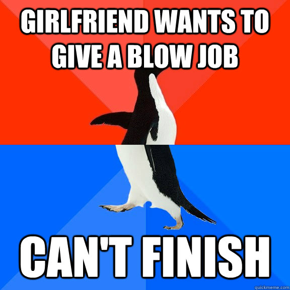 girlfriend wants to give a blow job can't finish  Socially Awesome Awkward Penguin