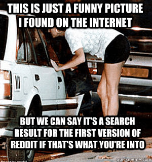 This is just a funny picture I found on the internet But we can say it's a search result for the first version of reddit if that's what you're into  Karma Whore
