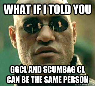 what if i told you GGCL and Scumbag CL can be the same person  Matrix Morpheus
