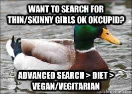 Want to search for thin/skinny girls ok okcupid? advanced search > diet > vegan/vegitarian  Good Advice Duck
