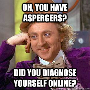 Oh, you have aspergers?  Did you diagnose yourself online? - Oh, you have aspergers?  Did you diagnose yourself online?  Condescending Wonka