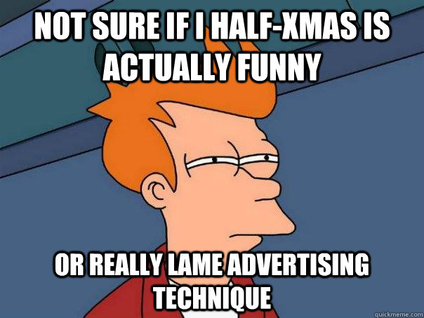 Not sure if I half-xmas is actually funny or really lame advertising technique  Futurama Fry