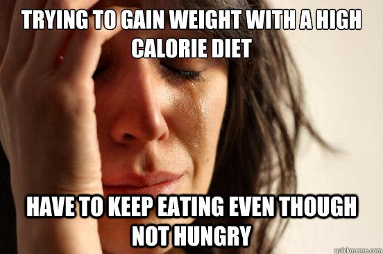 Trying to gain weight with a high calorie diet Have to keep eating even though not hungry  First World Problems