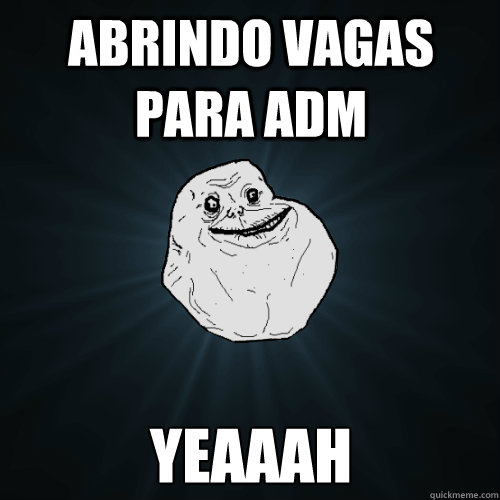 abrindo vagas para adm YEAAAH  Forever Alone