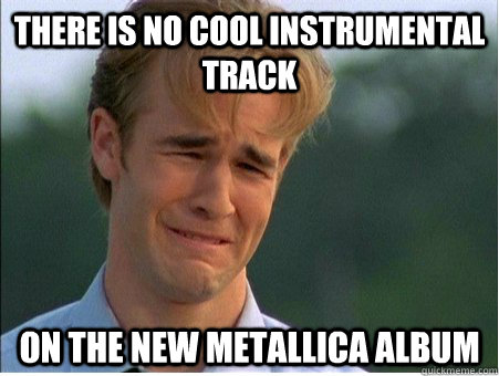 there is no cool instrumental track on the new metallica album  1990s Problems