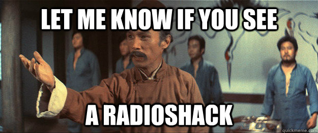 let me know if you see a radioshack - let me know if you see a radioshack  Master Tang