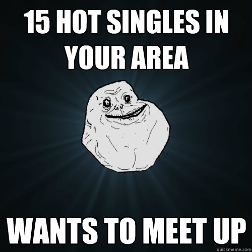 15 hot singles in your area wants to meet up  Forever Alone