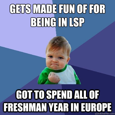 gets made fun of for being in LSP got to spend all of freshman year in europe  Success Kid