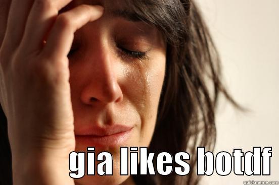              GIA LIKES BOTDF First World Problems