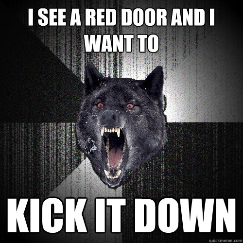 I see a red door and i want to KICK IT DOWN  Insanity Wolf