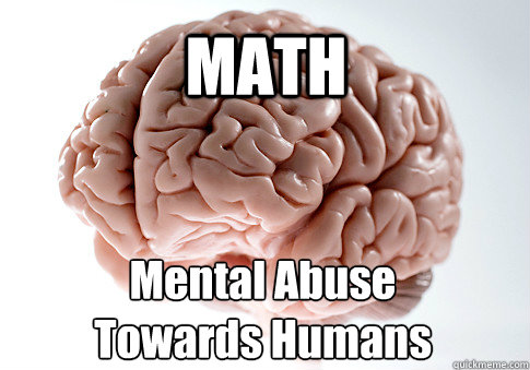 MATH Mental Abuse 
Towards Humans - MATH Mental Abuse 
Towards Humans  Scumbag Brain