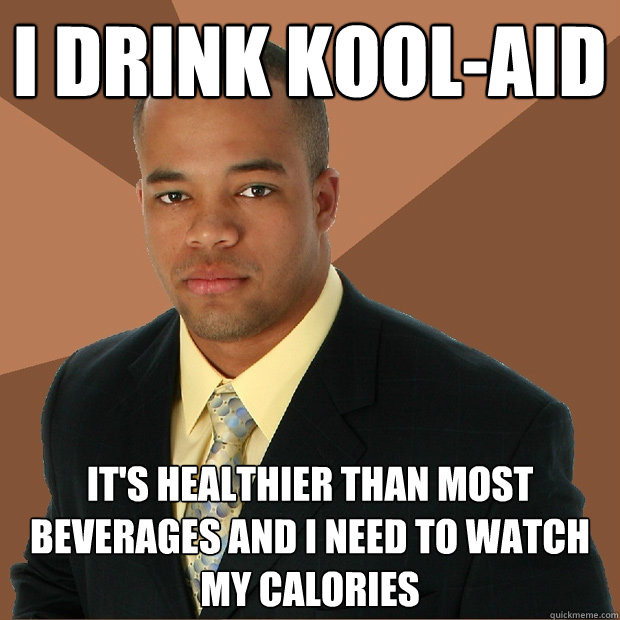 I drink Kool-aid It's healthier than most beverages and I need to watch my calories - I drink Kool-aid It's healthier than most beverages and I need to watch my calories  Successful Black Man