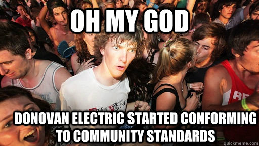 oh my god donovan electric started conforming to community standards  Sudden Clarity Clarence