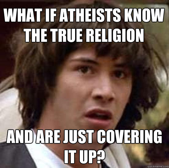 What if Atheists know the TRUE religion and ARE JUST covering it up?  conspiracy keanu