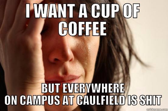 I WANT A CUP OF COFFEE BUT EVERYWHERE ON CAMPUS AT CAULFIELD IS SHIT First World Problems