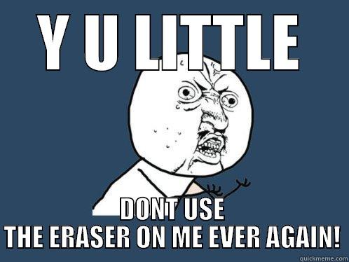 Y U LITTLE DONT USE THE ERASER ON ME EVER AGAIN! Y U No