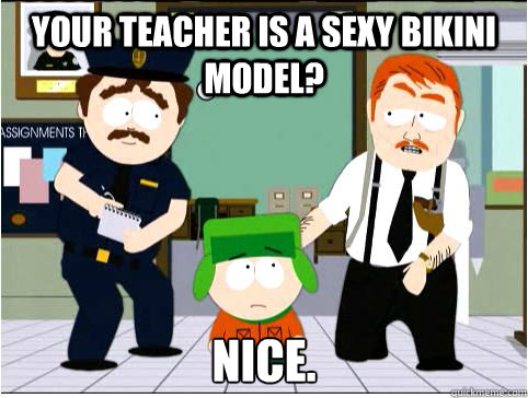 Your teacher is a sexy bikini model? Nice. - Your teacher is a sexy bikini model? Nice.  South Park - Nice