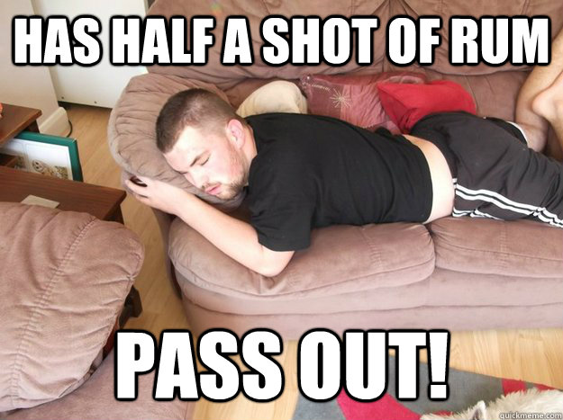 has half a shot of rum pass out!  