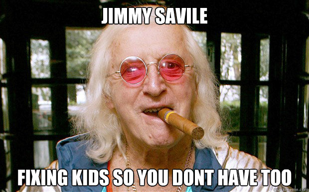 jimmy savile Fixing kids so you dont have too  