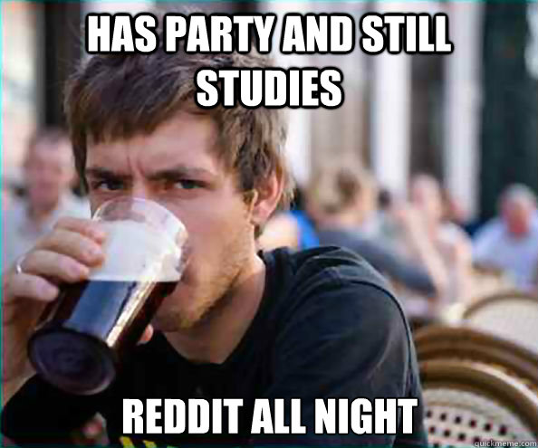 Has party and still studies reddit all night  Lazy College Senior