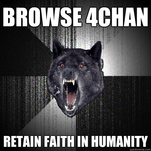 browse 4chan retain faith in humanity  Insanity Wolf