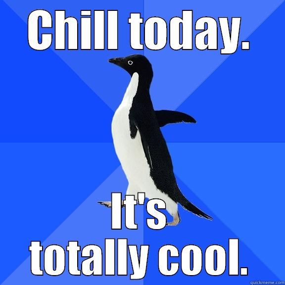 CHILL TODAY. IT'S TOTALLY COOL. Socially Awkward Penguin