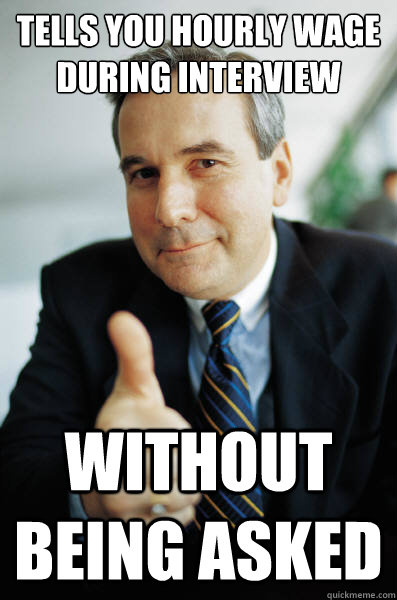 Tells you hourly wage during interview  without being asked  Good Guy Boss