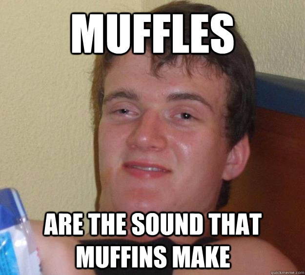muffles
 are the sound that muffins make  10 Guy