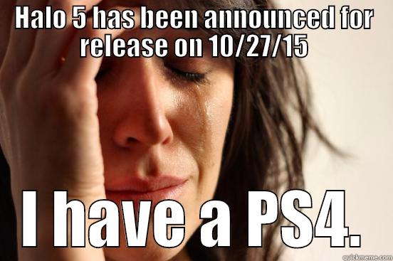 HALO 5 HAS BEEN ANNOUNCED FOR RELEASE ON 10/27/15 I HAVE A PS4. First World Problems