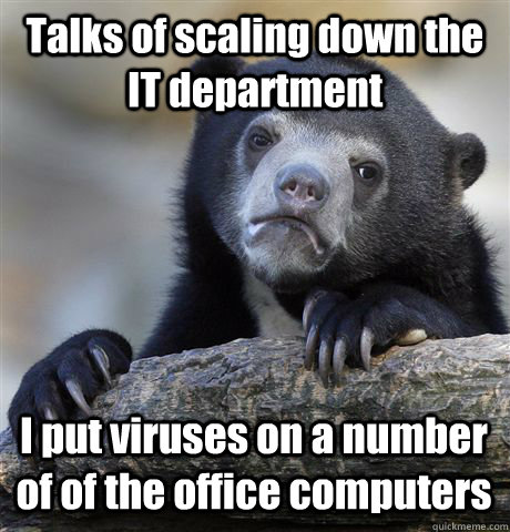 Talks of scaling down the IT department I put viruses on a number of of the office computers  Confession Bear