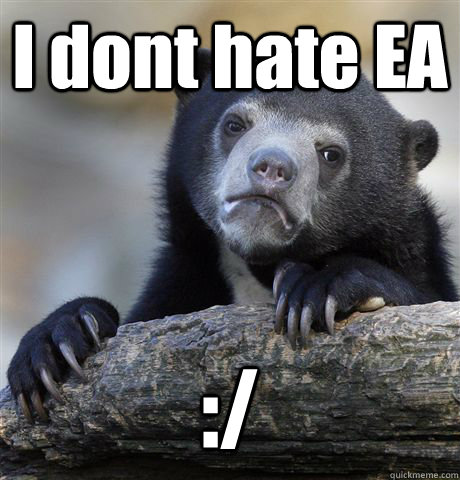 I dont hate EA :/  Confession Bear