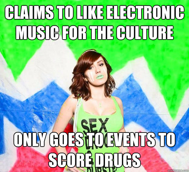Claims to like electronic music for the culture Only goes to events to score drugs - Claims to like electronic music for the culture Only goes to events to score drugs  Entry Level Electro Girl