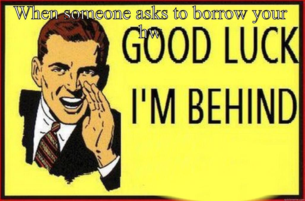 WHEN SOMEONE ASKS TO BORROW YOUR HW  Misc