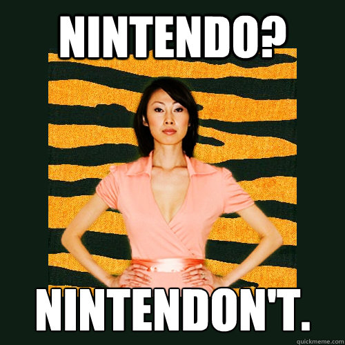 Nintendo? Nintendon't.  Tiger Mom