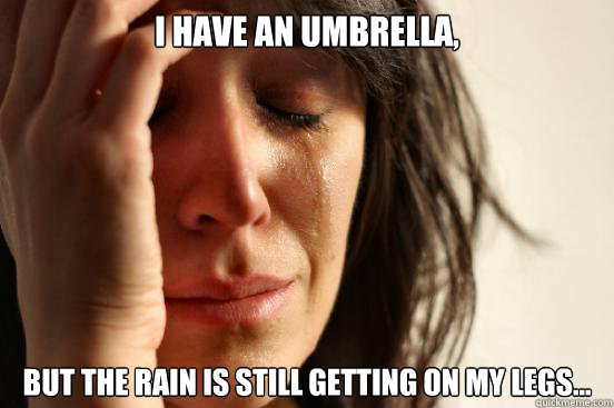 I have an umbrella, but the rain is still getting on my legs...  First World Problems