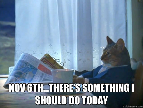  Nov 6th...there's something i should do today  The One Percent Cat