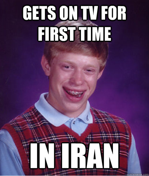 Gets on tv for first time in iran  Bad Luck Brian