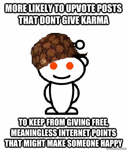 More likely to upvote posts that dont give karma To keep from giving free, meaningless internet points that might make someone happy  Scumbag Redditor