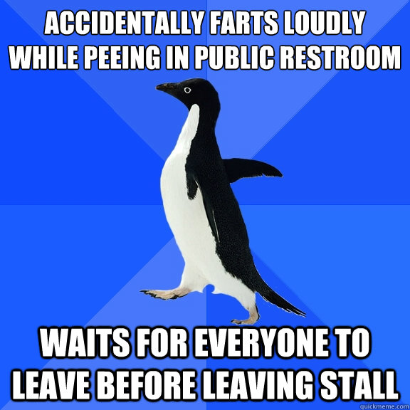 Accidentally farts loudly while peeing in public restroom Waits for everyone to leave before leaving stall   Socially Awkward Penguin