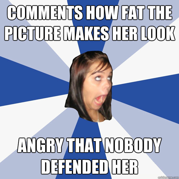 comments how fat the picture makes her look angry that nobody defended her  Annoying Facebook Girl