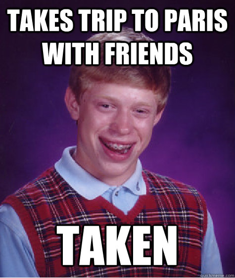 takes trip to paris with friends taken  Bad Luck Brian
