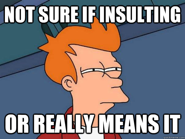Not sure If insulting Or really means it  Futurama Fry